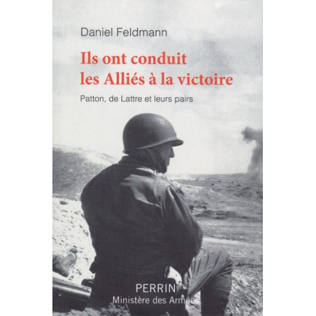 ILS ONT CONDUIT LES ALLIÉS À LA VICTOIRE - Patton, de Lattre et leurs pairs