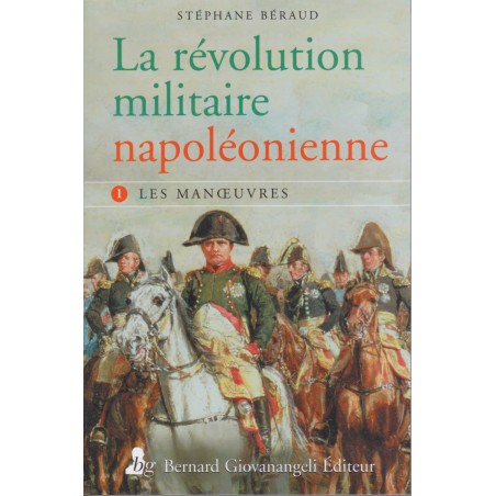 LA RÉVOLUTION MILITAIRE NAPOLÉONIENNE - Tome 1, Les Manoeuvres