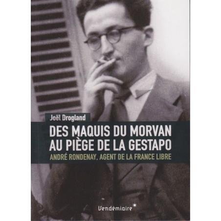 Des maquis du Morvan au piège de la Gestapo André Rondenay, agent de la France Libre