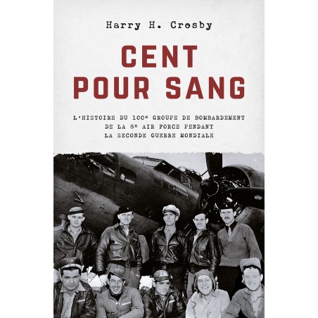 CENT POUR SANG - L’histoire du 100e groupe de bombardement de la 8e Air Force 1943-1945