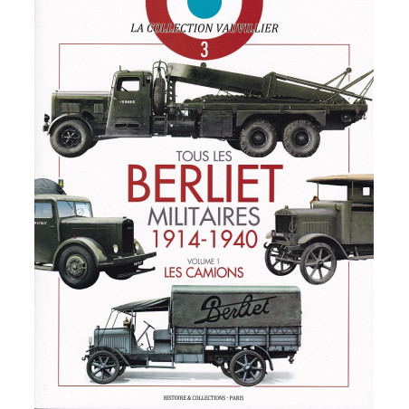 TOUS LES BERLIET MILITAIRES 1914-1940. VOLUME 1 : LES CAMIONS